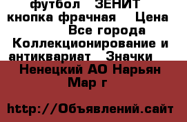 1.1) футбол : ЗЕНИТ  (кнопка фрачная) › Цена ­ 330 - Все города Коллекционирование и антиквариат » Значки   . Ненецкий АО,Нарьян-Мар г.